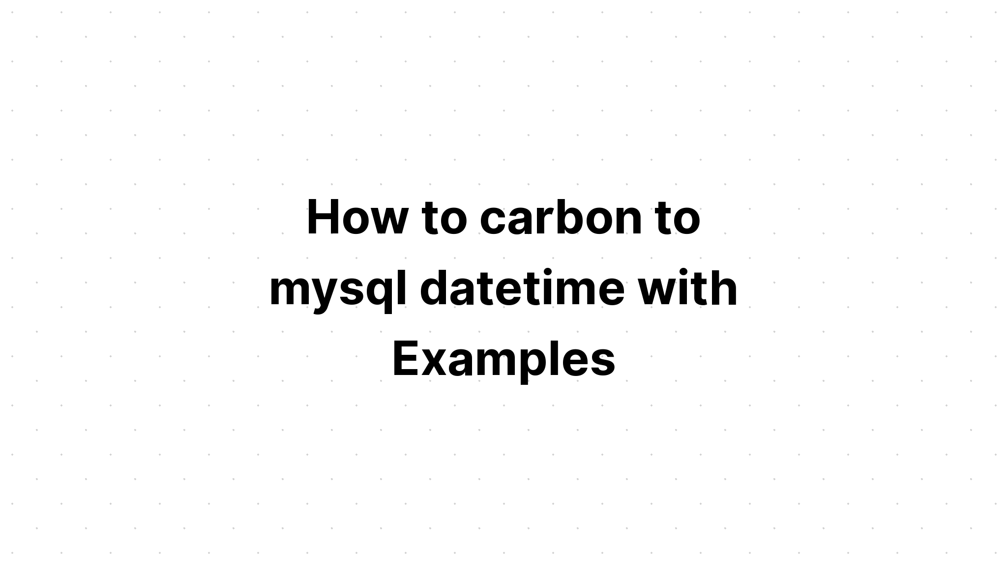 Cách chuyển carbon sang mysql datetime với các ví dụ